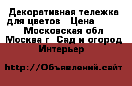 Декоративная тележка для цветов › Цена ­ 5 000 - Московская обл., Москва г. Сад и огород » Интерьер   